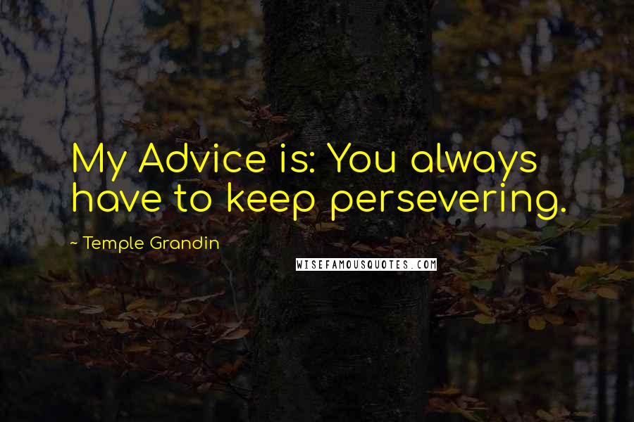 Temple Grandin Quotes: My Advice is: You always have to keep persevering.