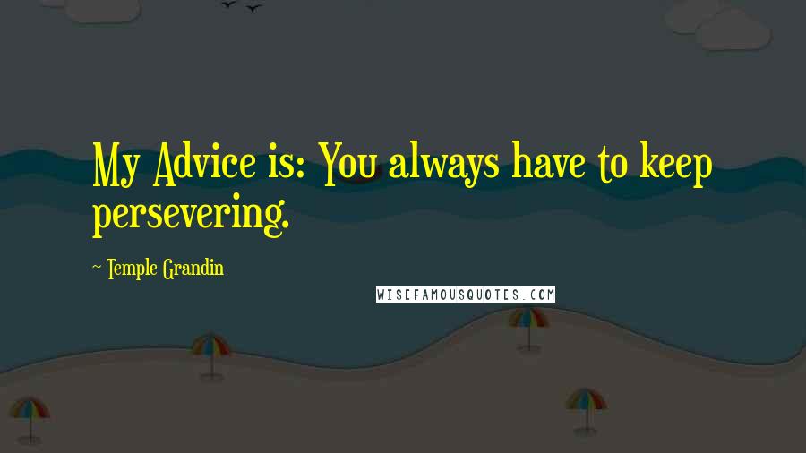 Temple Grandin Quotes: My Advice is: You always have to keep persevering.