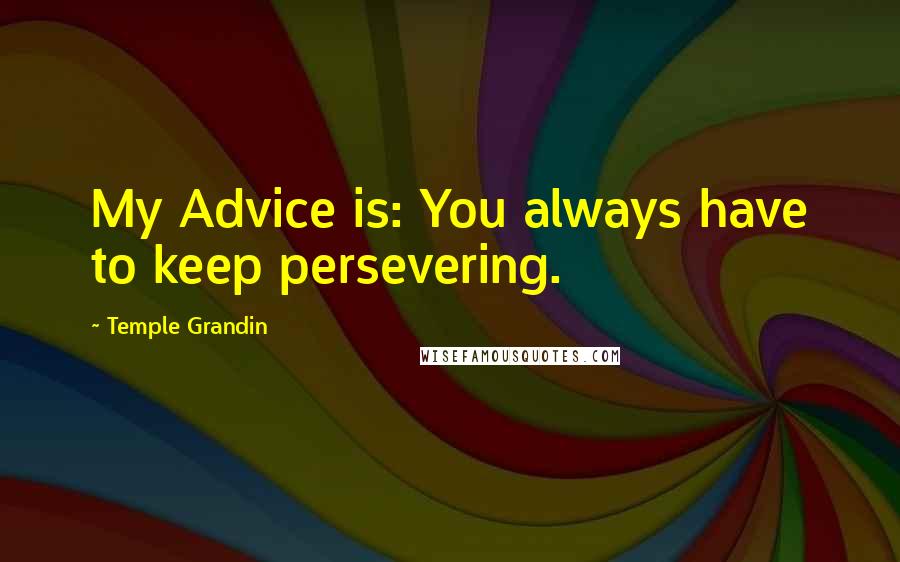 Temple Grandin Quotes: My Advice is: You always have to keep persevering.