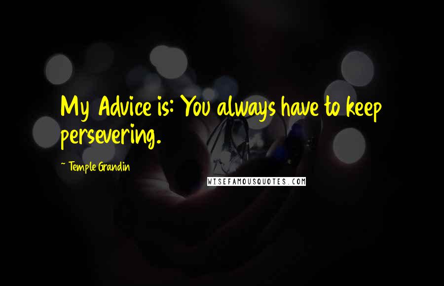 Temple Grandin Quotes: My Advice is: You always have to keep persevering.