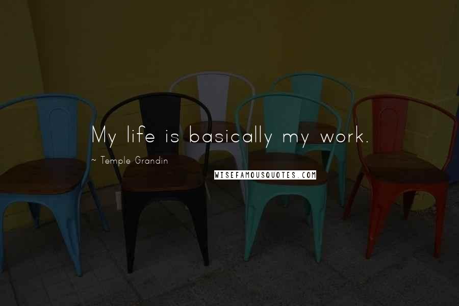 Temple Grandin Quotes: My life is basically my work.