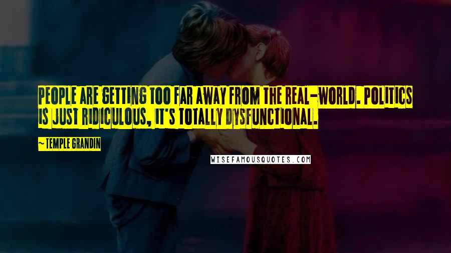 Temple Grandin Quotes: People are getting too far away from the real-world. Politics is just ridiculous, it's totally dysfunctional.