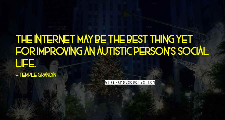 Temple Grandin Quotes: The Internet may be the best thing yet for improving an autistic person's social life.