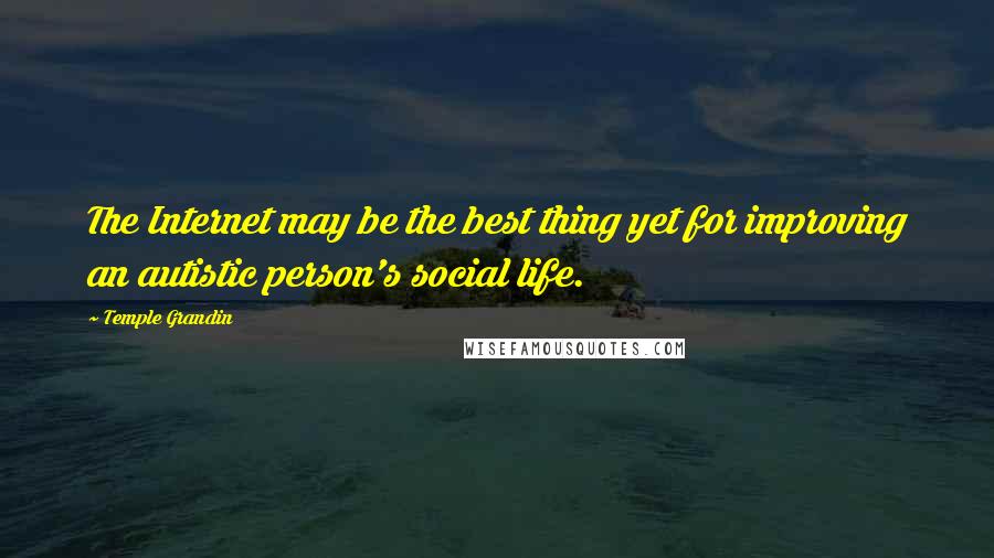 Temple Grandin Quotes: The Internet may be the best thing yet for improving an autistic person's social life.