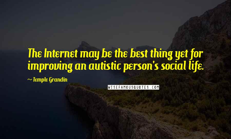 Temple Grandin Quotes: The Internet may be the best thing yet for improving an autistic person's social life.