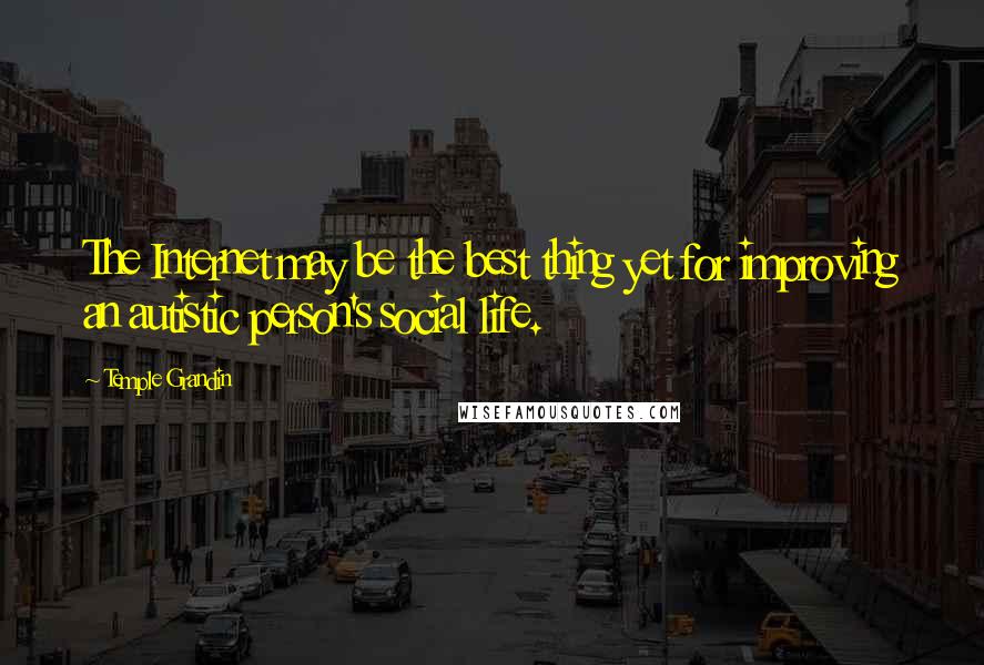 Temple Grandin Quotes: The Internet may be the best thing yet for improving an autistic person's social life.