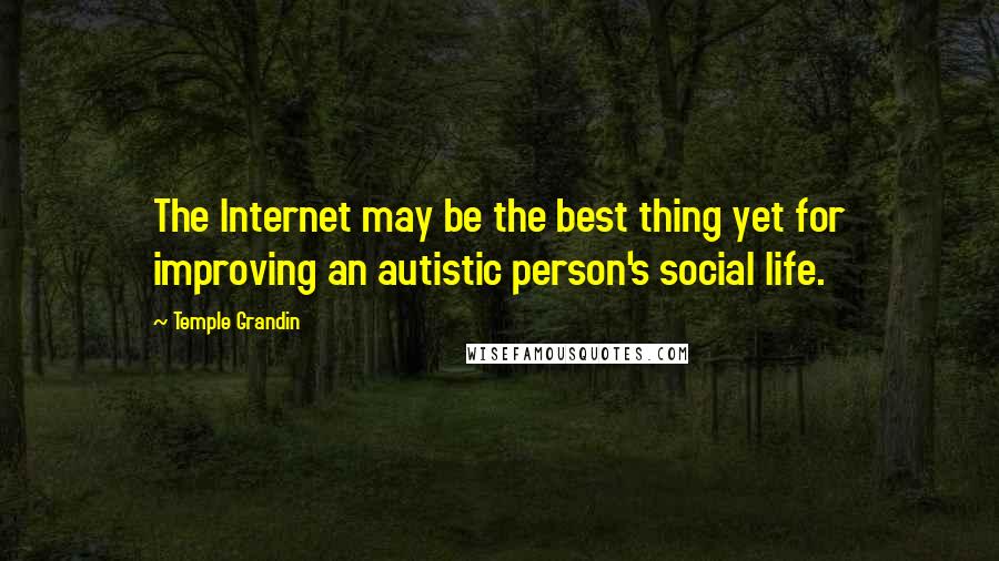 Temple Grandin Quotes: The Internet may be the best thing yet for improving an autistic person's social life.