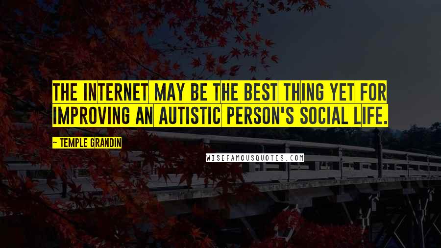 Temple Grandin Quotes: The Internet may be the best thing yet for improving an autistic person's social life.