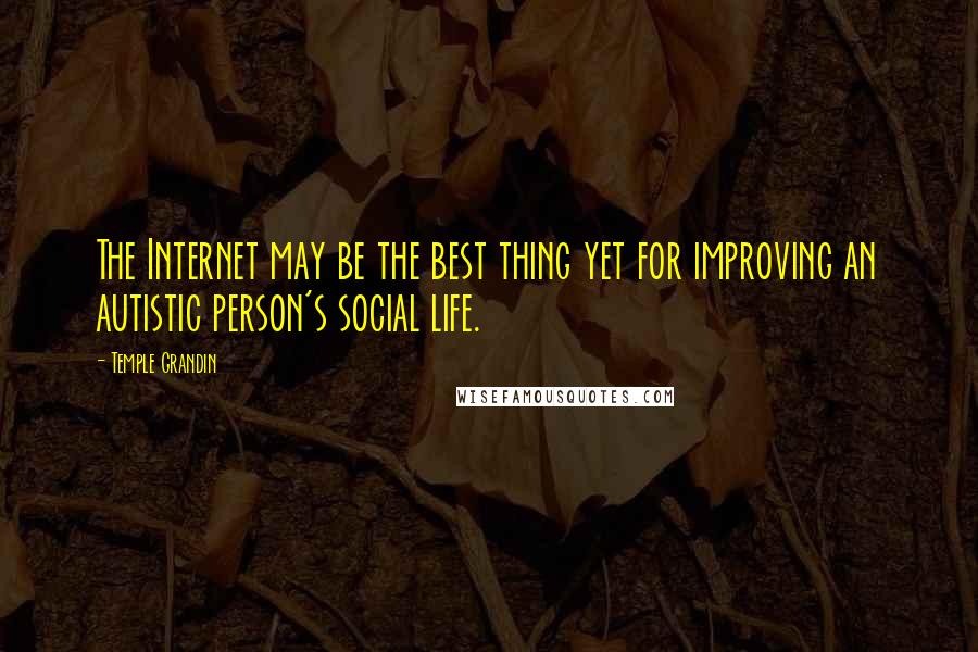 Temple Grandin Quotes: The Internet may be the best thing yet for improving an autistic person's social life.