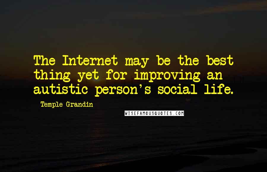 Temple Grandin Quotes: The Internet may be the best thing yet for improving an autistic person's social life.