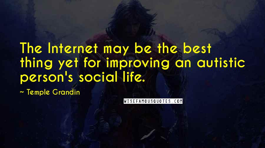Temple Grandin Quotes: The Internet may be the best thing yet for improving an autistic person's social life.