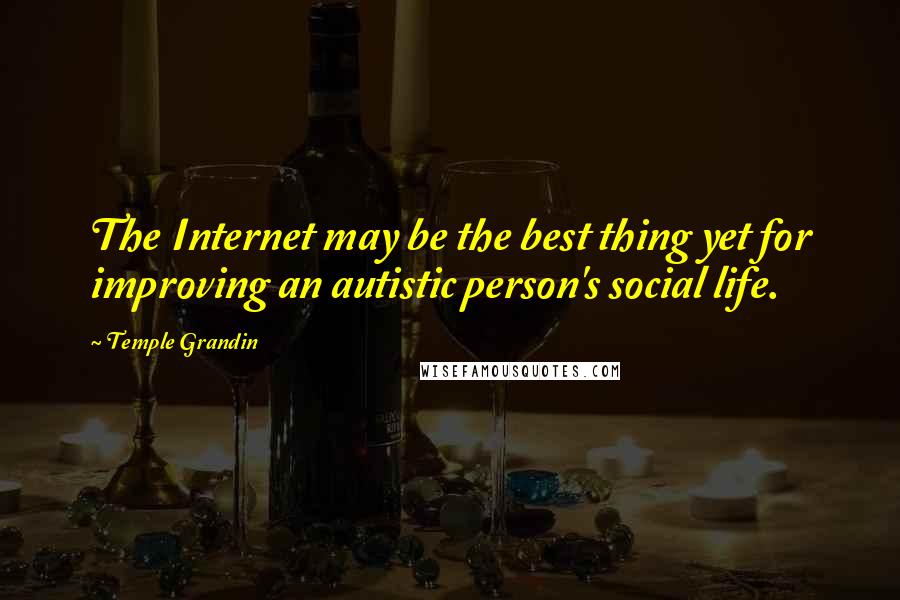 Temple Grandin Quotes: The Internet may be the best thing yet for improving an autistic person's social life.