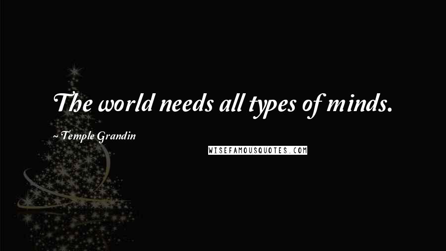 Temple Grandin Quotes: The world needs all types of minds.