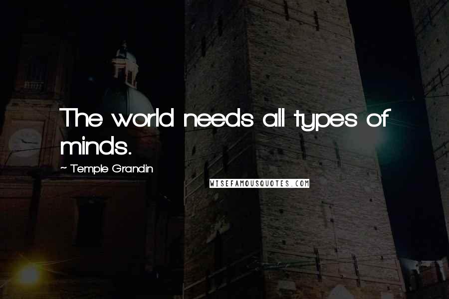 Temple Grandin Quotes: The world needs all types of minds.