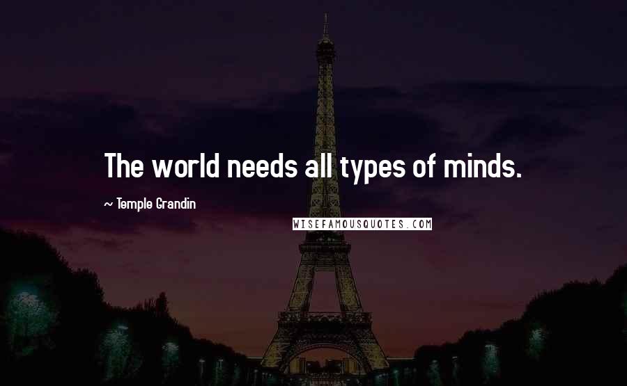 Temple Grandin Quotes: The world needs all types of minds.