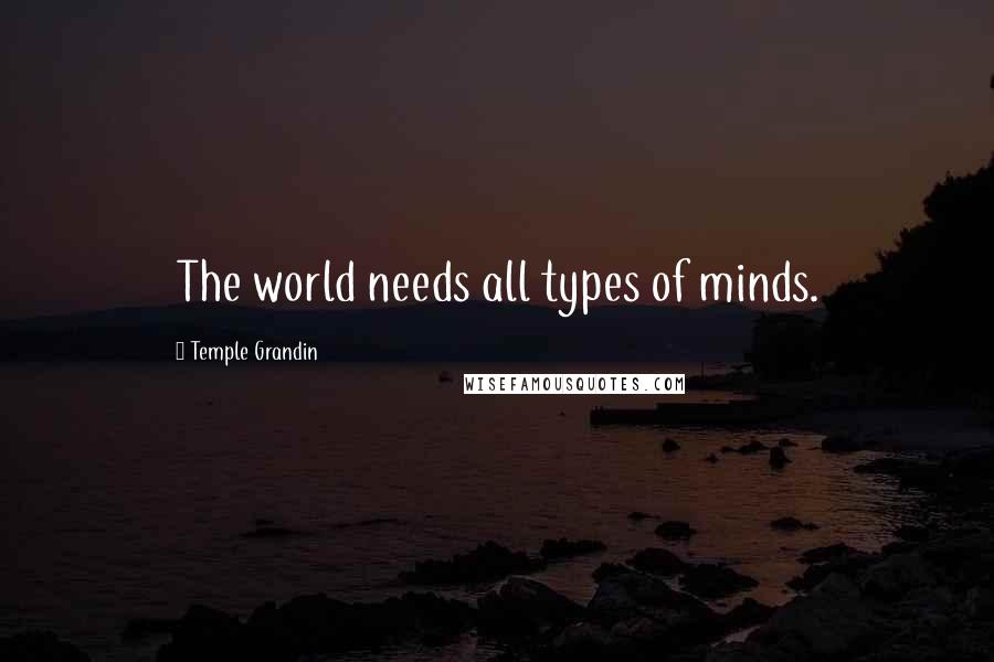 Temple Grandin Quotes: The world needs all types of minds.