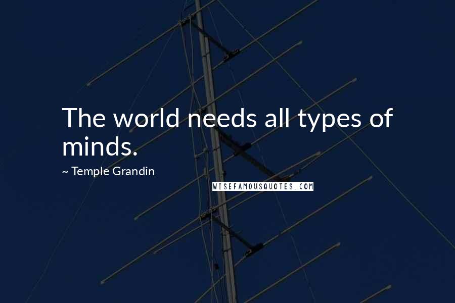 Temple Grandin Quotes: The world needs all types of minds.