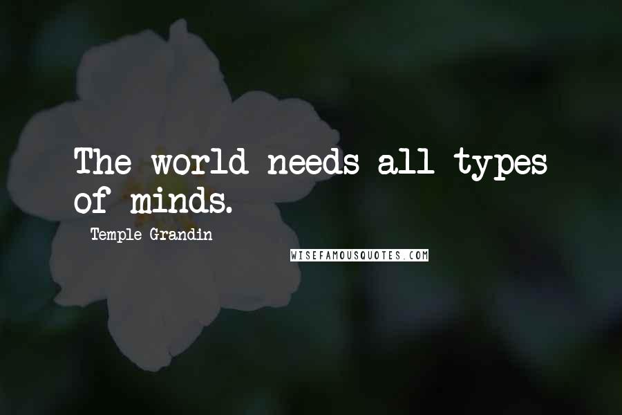 Temple Grandin Quotes: The world needs all types of minds.