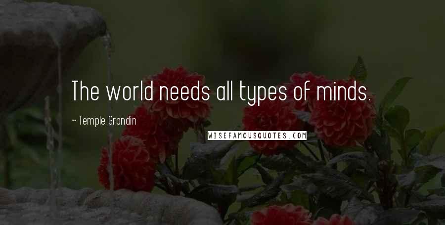 Temple Grandin Quotes: The world needs all types of minds.