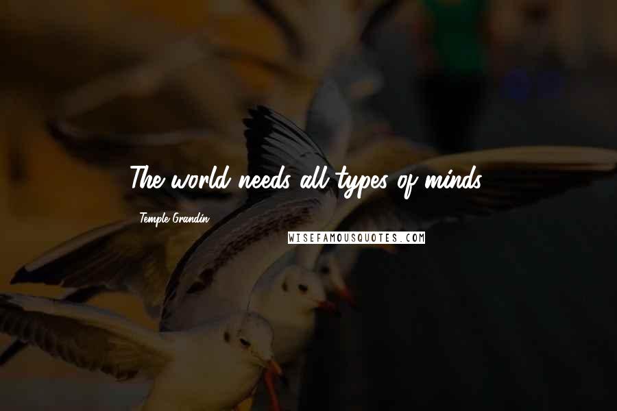 Temple Grandin Quotes: The world needs all types of minds.