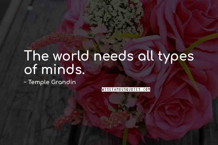 Temple Grandin Quotes: The world needs all types of minds.