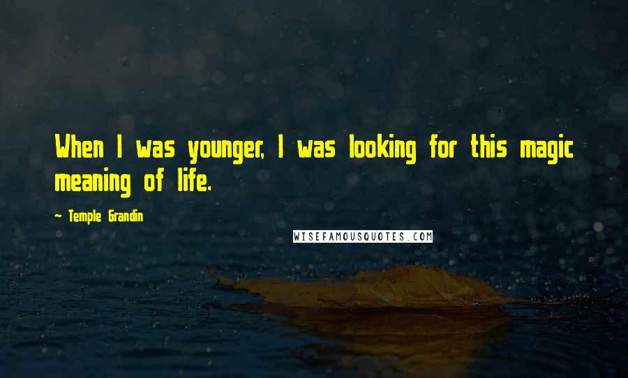 Temple Grandin Quotes: When I was younger, I was looking for this magic meaning of life.