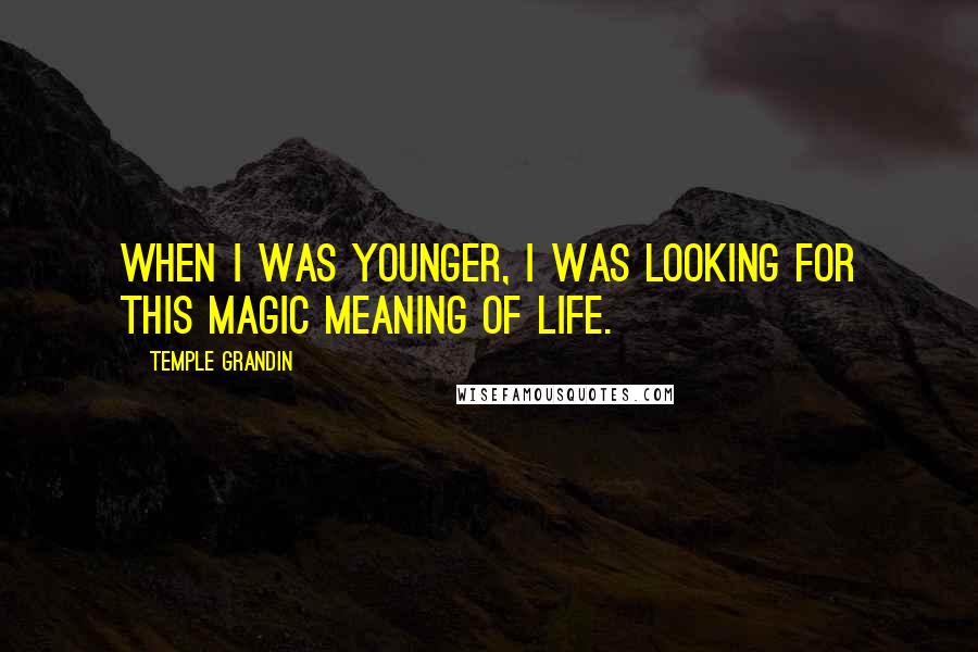 Temple Grandin Quotes: When I was younger, I was looking for this magic meaning of life.