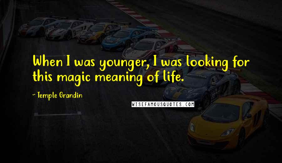 Temple Grandin Quotes: When I was younger, I was looking for this magic meaning of life.
