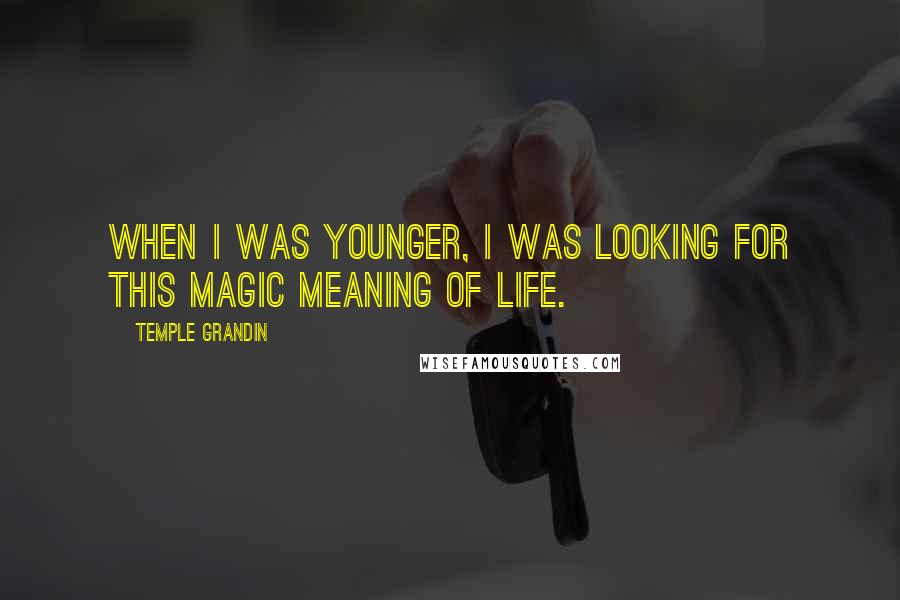Temple Grandin Quotes: When I was younger, I was looking for this magic meaning of life.