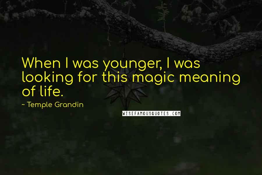 Temple Grandin Quotes: When I was younger, I was looking for this magic meaning of life.