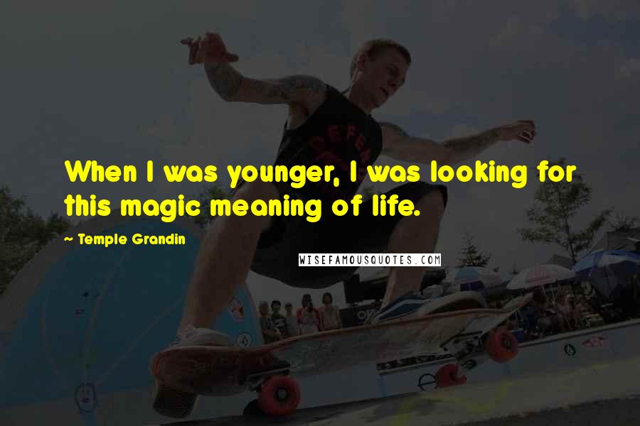 Temple Grandin Quotes: When I was younger, I was looking for this magic meaning of life.