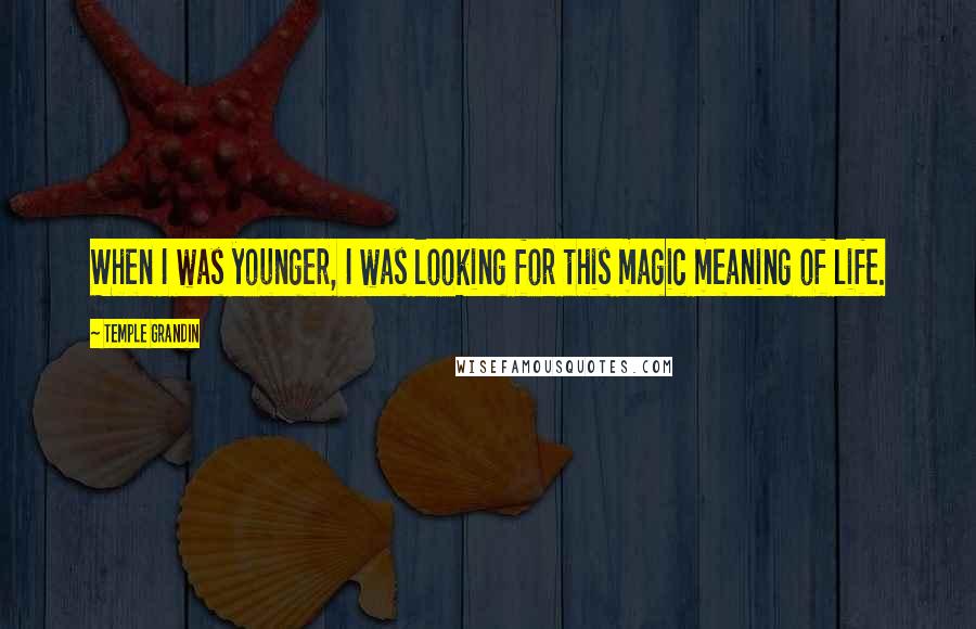 Temple Grandin Quotes: When I was younger, I was looking for this magic meaning of life.
