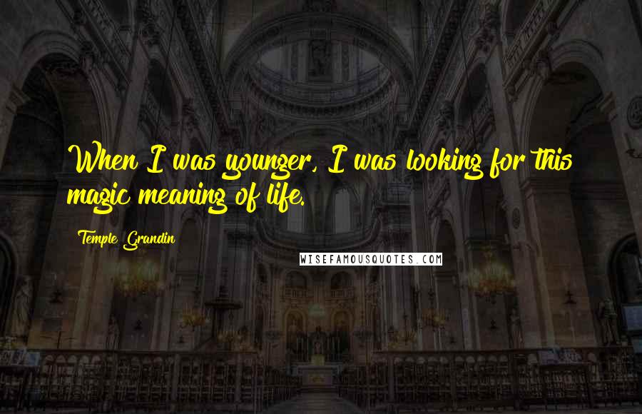 Temple Grandin Quotes: When I was younger, I was looking for this magic meaning of life.