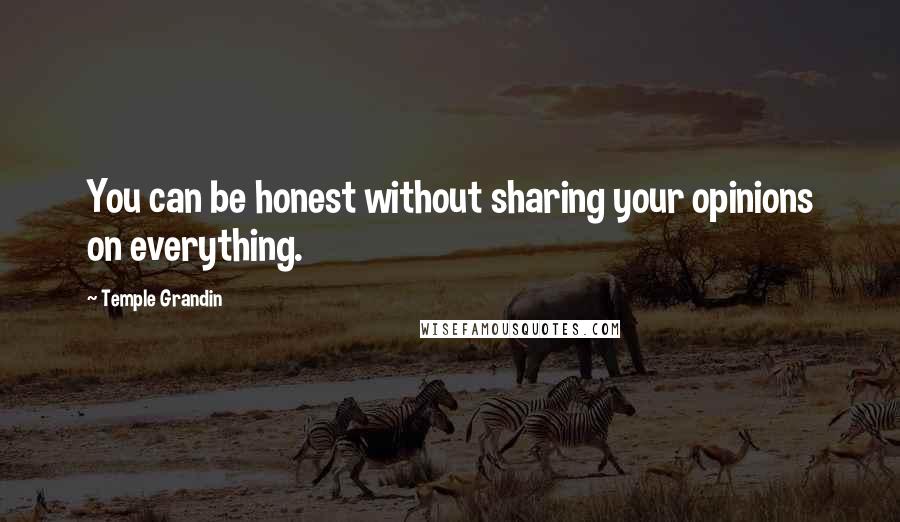 Temple Grandin Quotes: You can be honest without sharing your opinions on everything.