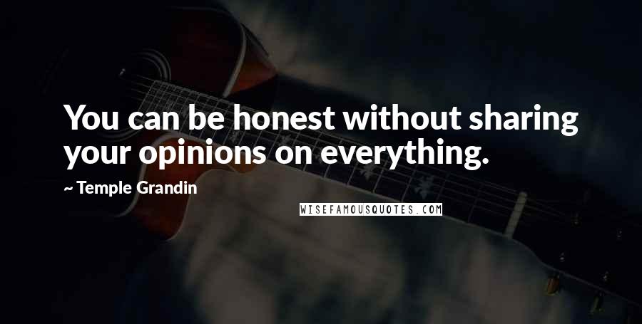 Temple Grandin Quotes: You can be honest without sharing your opinions on everything.