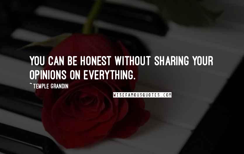 Temple Grandin Quotes: You can be honest without sharing your opinions on everything.