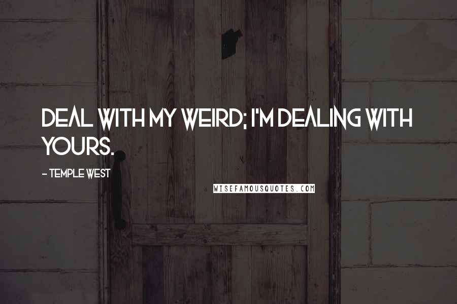 Temple West Quotes: Deal with my weird; I'm dealing with yours.