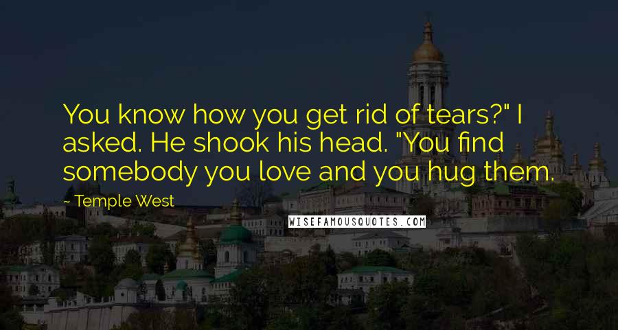 Temple West Quotes: You know how you get rid of tears?" I asked. He shook his head. "You find somebody you love and you hug them.