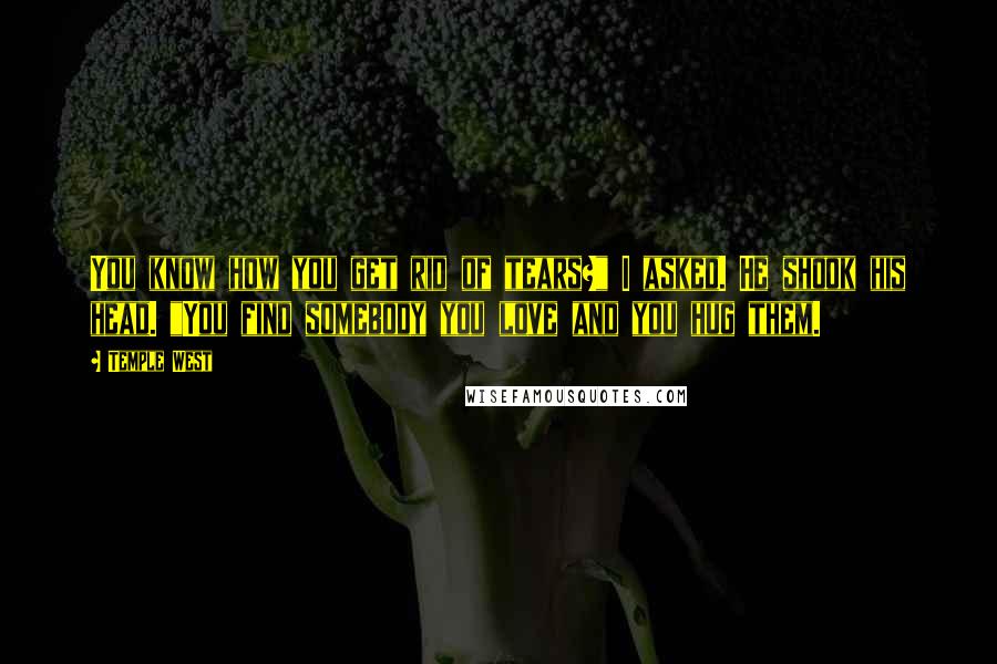 Temple West Quotes: You know how you get rid of tears?" I asked. He shook his head. "You find somebody you love and you hug them.