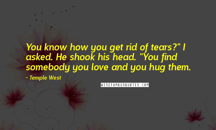 Temple West Quotes: You know how you get rid of tears?" I asked. He shook his head. "You find somebody you love and you hug them.