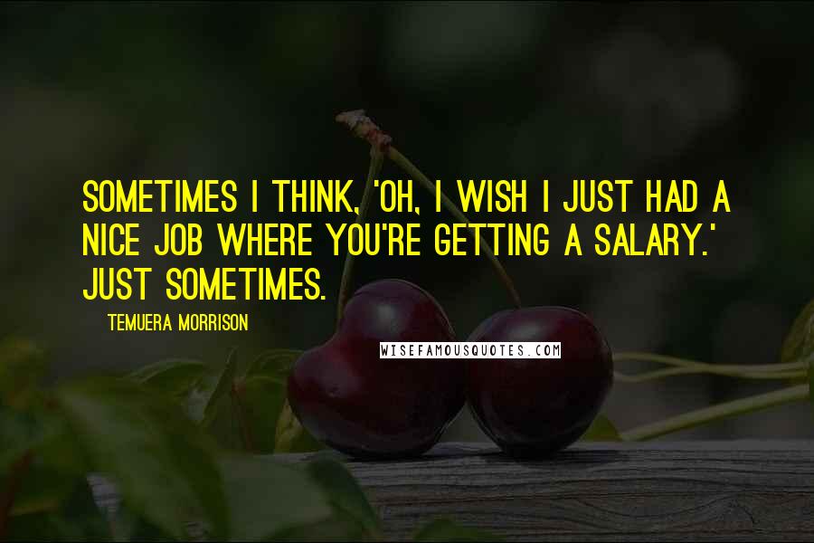 Temuera Morrison Quotes: Sometimes I think, 'Oh, I wish I just had a nice job where you're getting a salary.' Just sometimes.