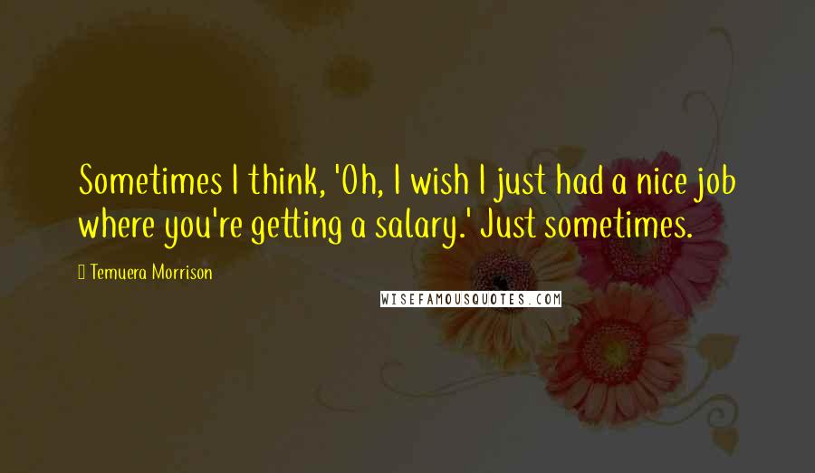 Temuera Morrison Quotes: Sometimes I think, 'Oh, I wish I just had a nice job where you're getting a salary.' Just sometimes.