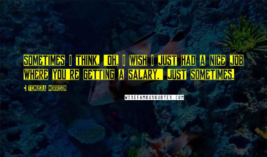 Temuera Morrison Quotes: Sometimes I think, 'Oh, I wish I just had a nice job where you're getting a salary.' Just sometimes.