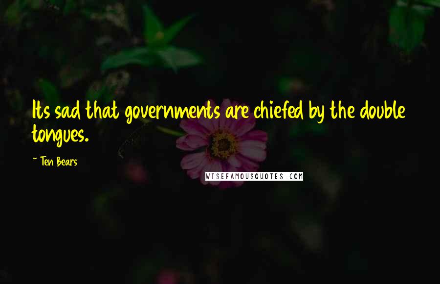 Ten Bears Quotes: Its sad that governments are chiefed by the double tongues.