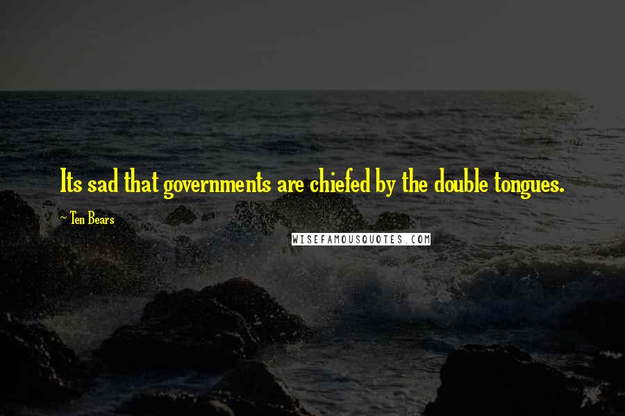 Ten Bears Quotes: Its sad that governments are chiefed by the double tongues.