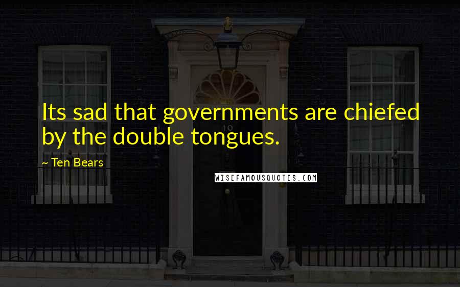 Ten Bears Quotes: Its sad that governments are chiefed by the double tongues.