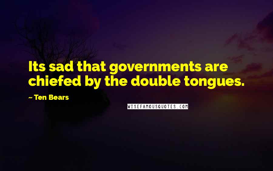 Ten Bears Quotes: Its sad that governments are chiefed by the double tongues.