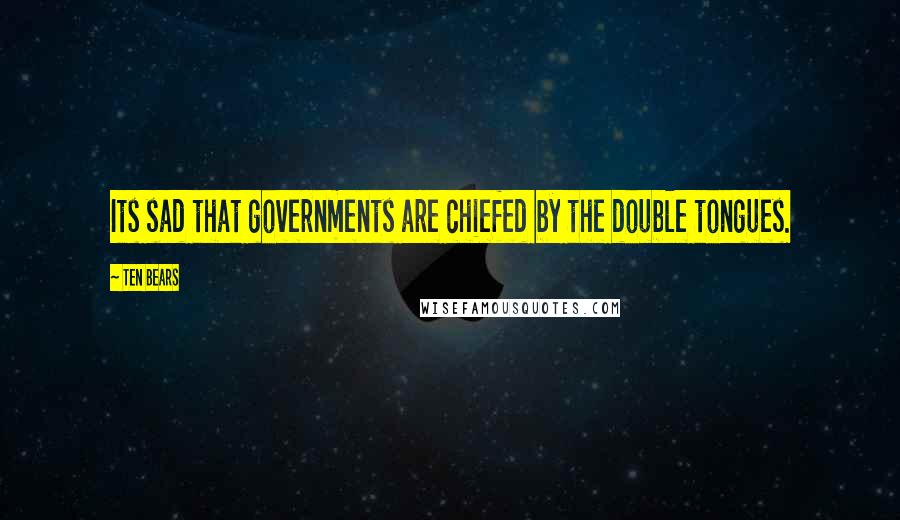 Ten Bears Quotes: Its sad that governments are chiefed by the double tongues.