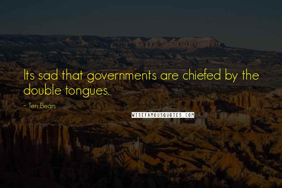 Ten Bears Quotes: Its sad that governments are chiefed by the double tongues.