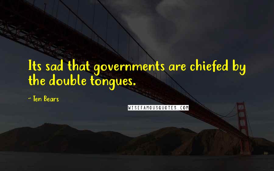 Ten Bears Quotes: Its sad that governments are chiefed by the double tongues.